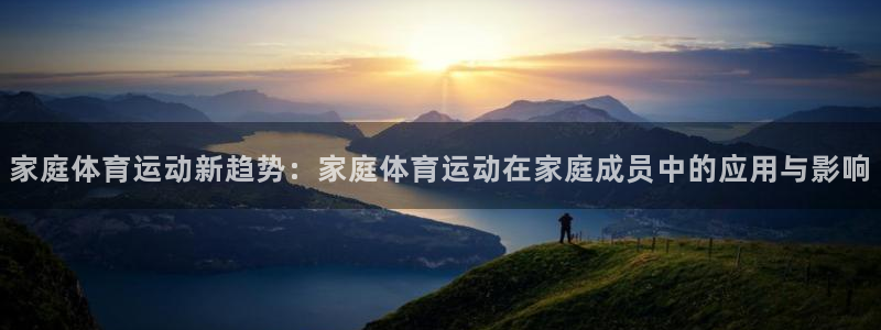 家庭体育运动新趋势：家庭体育运动在家庭成员中的应用与影响