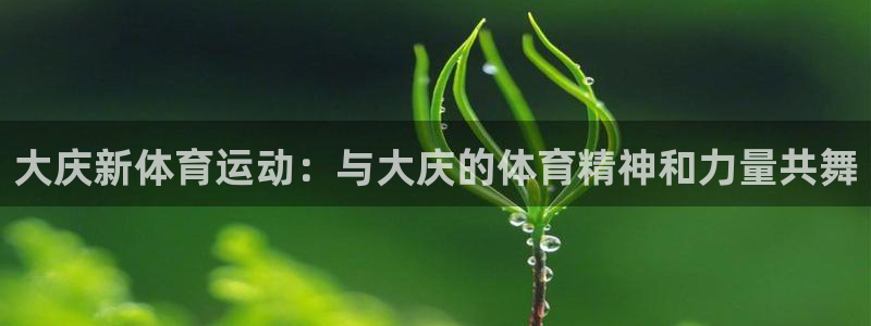 大庆新体育运动：与大庆的体育精神和力量共舞